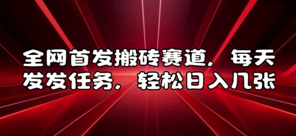 全网首发搬砖赛道，每天发发任务，轻松日入几张【揭秘】-21资源库