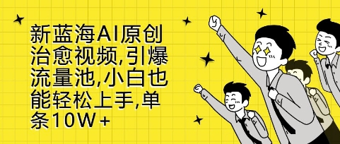 新蓝海AI原创治愈视频，引爆流量池，小白也能轻松上手，篇篇10W+【揭秘】-21资源库