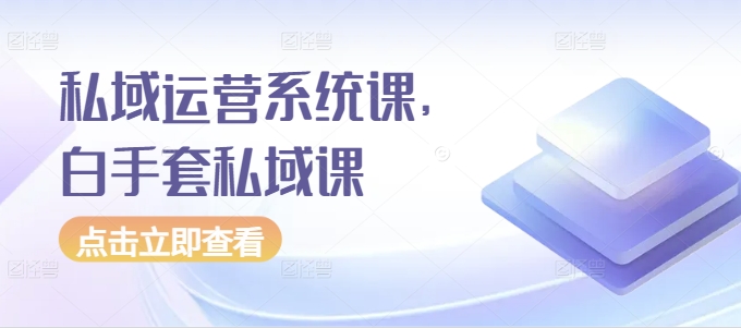 私域运营系统课，白手套私域课-21资源库