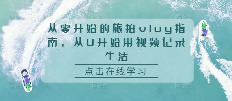 从零开始的旅拍vlog指南，从0开始用视频记录生活-21资源库