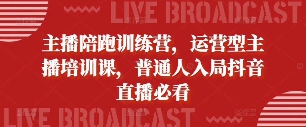 主播陪跑训练营，运营型主播培训课，普通人入局抖音直播必看-21资源库