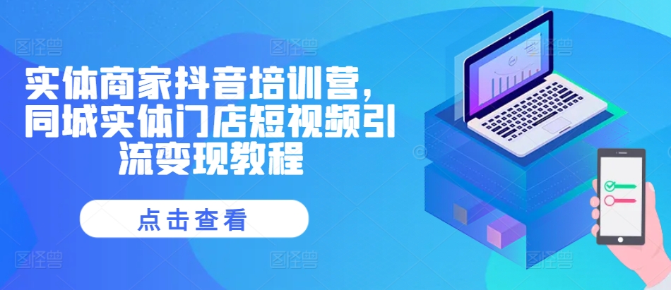 实体商家抖音培训营，同城实体门店短视频引流变现教程-21资源库
