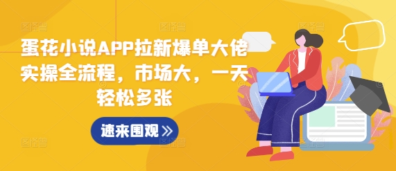 蛋花小说APP拉新爆单大佬实操全流程，市场大，一天轻松多张-21资源库