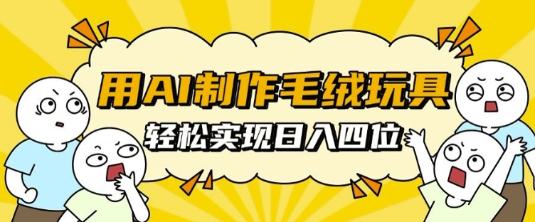用AI制作毛绒玩具，轻松实现日入四位数【揭秘】-21资源库