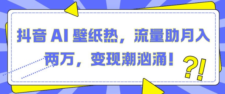 抖音 AI 壁纸热，流量助月入两W，变现潮汹涌【揭秘】-21资源库