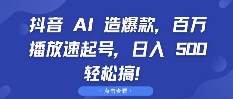 抖音 AI 造爆款，百万播放速起号，日入5张 轻松搞【揭秘】-21资源库