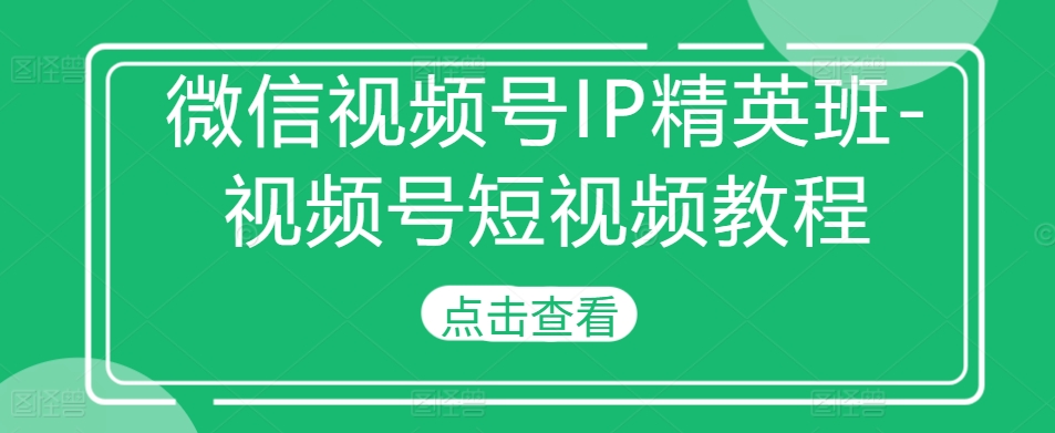 微信视频号IP精英班-视频号短视频教程-21资源库