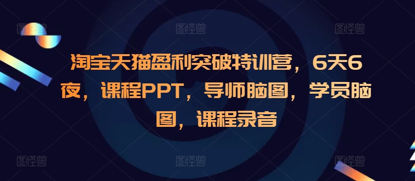 淘宝天猫盈利突破特训营，6天6夜，课程PPT，导师脑图，学员脑图，课程录音-21资源库