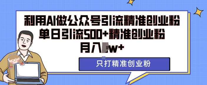 利用AI矩阵做公众号引流精准创业粉，单日引流500+精准创业粉，月入过w【揭秘】-21资源库