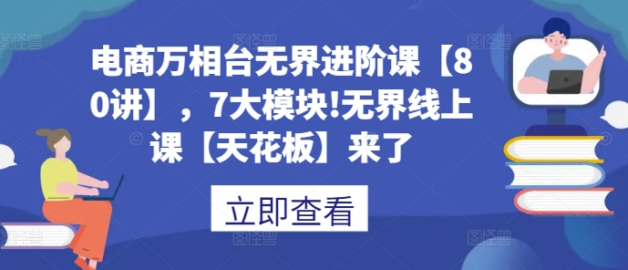 电商万相台无界进阶课【80讲】，7大模块!无界线上课【天花板】来了-21资源库
