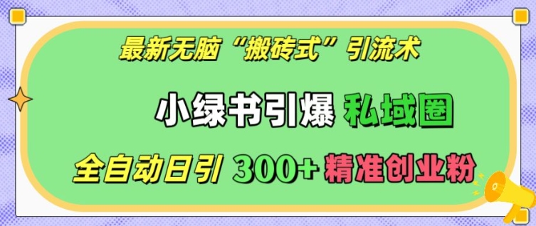 最新无脑“搬砖式”引流术，小绿书引爆私域圈，全自动日引300+精准创业粉【揭秘】-21资源库