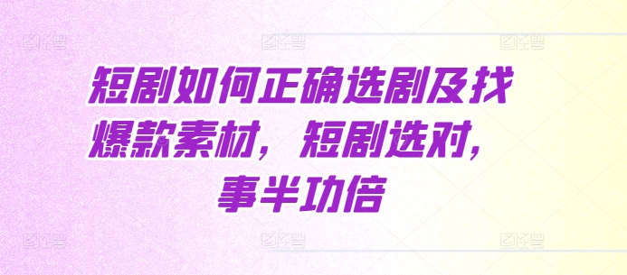 短剧如何正确选剧及找爆款素材，短剧选对，事半功倍-21资源库