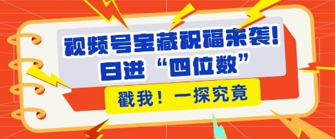 视频号宝藏祝福来袭，粉丝无忧扩张，带货效能翻倍，日进“四位数” 近在咫尺-21资源库