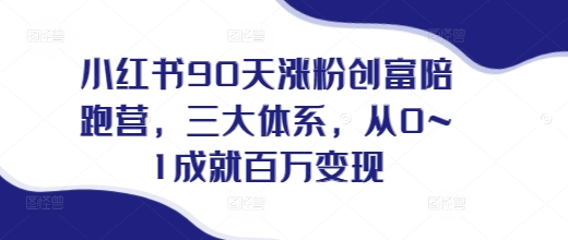 小红书90天涨粉创富陪跑营，​三大体系，从0~1成就百万变现，做小红书的最后一站-21资源库