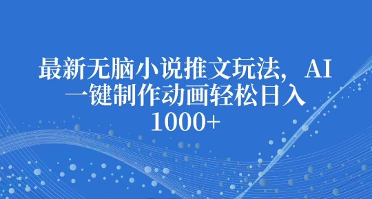 最新无脑小说推文玩法，AI一键制作动画轻松日入多张【揭秘】-21资源库