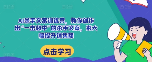 AI杀手文案训练营，教你创作出“一击必中”的杀手文案，来大幅提升销售额-21资源库