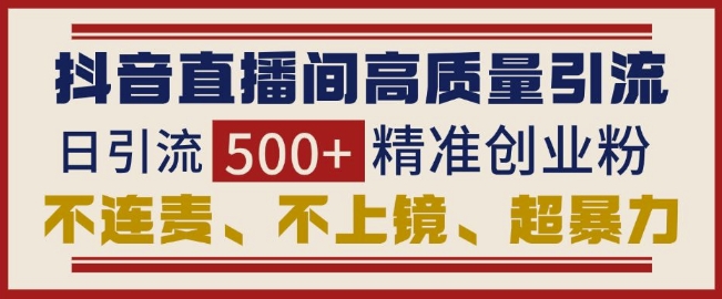 抖音直播间引流创业粉，无需连麦、不用上镜、超暴力，日引流500+高质量精准创业粉-21资源库