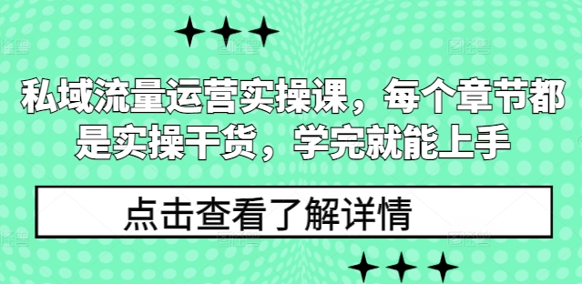 私域流量运营实操课，每个章节都是实操干货，学完就能上手-21资源库