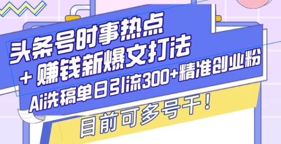 头条号时事热点+赚钱新爆文打法，Ai洗稿单日引流300+精准创业粉，目前可多号干【揭秘】-21资源库