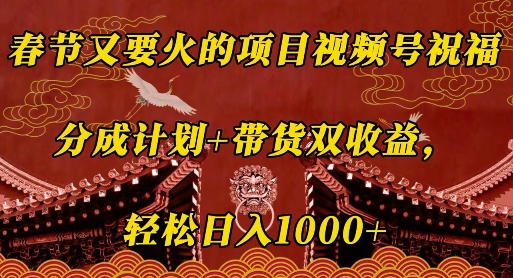 春节又要火的项目视频号祝福，分成计划+带货双收益，轻松日入几张【揭秘】-21资源库