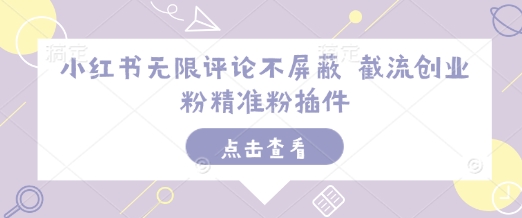 小红书无限评论不屏蔽 截流创业粉精准粉插件-21资源库