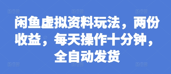 闲鱼虚拟资料玩法，两份收益，每天操作十分钟，全自动发货【揭秘】-21资源库