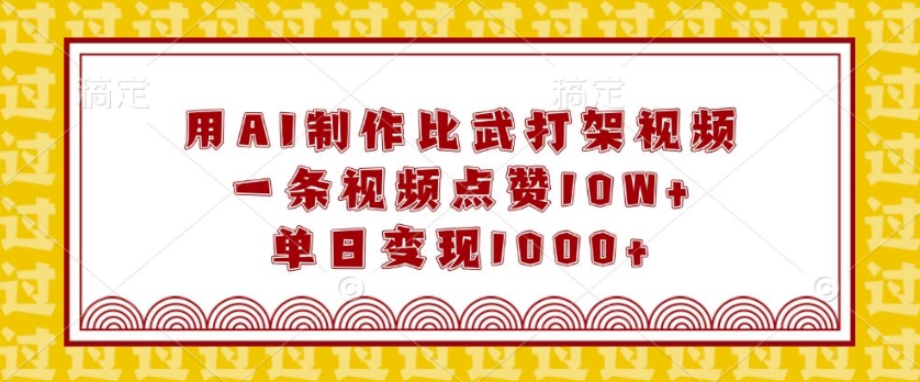 用AI制作比武打架视频，一条视频点赞10W+，单日变现1k【揭秘】-21资源库