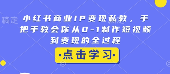小红书商业IP变现私教，手把手教会你从0-1制作短视频到变现的全过程-21资源库