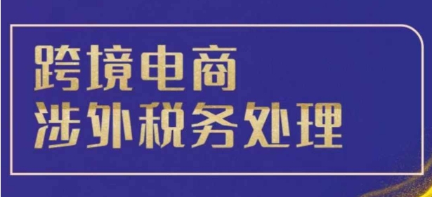 跨境税务宝典教程：跨境电商全球税务处理策略-21资源库