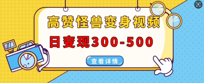 高赞怪兽变身视频制作，日变现300-500，多平台发布(抖音、视频号、小红书)-21资源库
