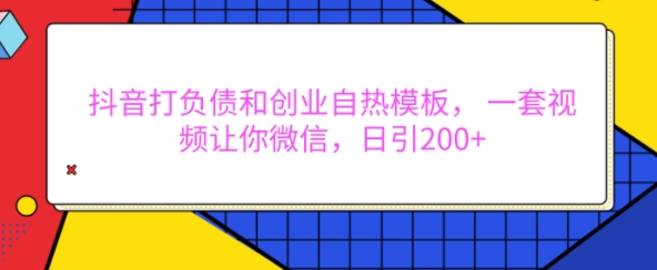 抖音打负债和创业自热模板， 一套视频让你微信，日引200+【揭秘】-21资源库