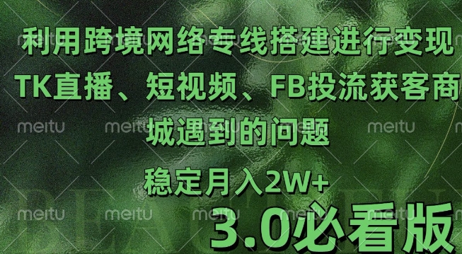 利用跨境电商网络及搭建TK直播、短视频、FB投流获客以及商城遇到的问题进行变现3.0必看版【揭秘】-21资源库