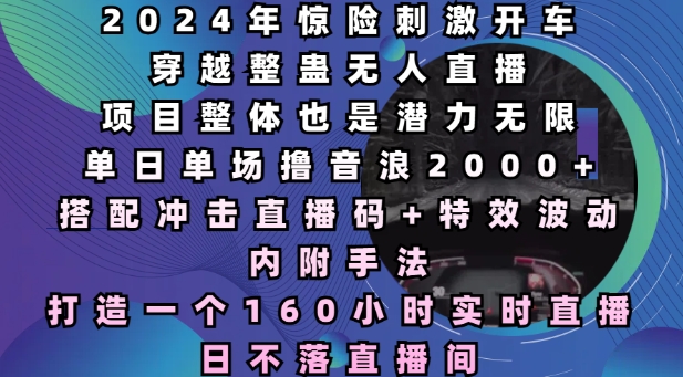 2024年惊险刺激开车穿越整蛊无人直播，单日单场撸音浪2000+，打造一个160小时实时直播日不落直播间【揭秘】-21资源库