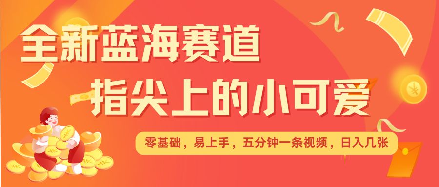 最新蓝海赛道，指尖上的小可爱，几分钟一条治愈系视频，日入几张，矩阵操作收益翻倍-21资源库