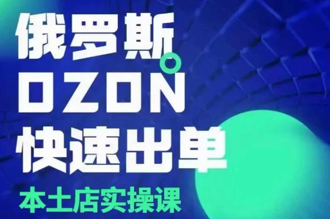 俄罗斯OZON本土店实操课，​OZON本土店运营选品变现-21资源库