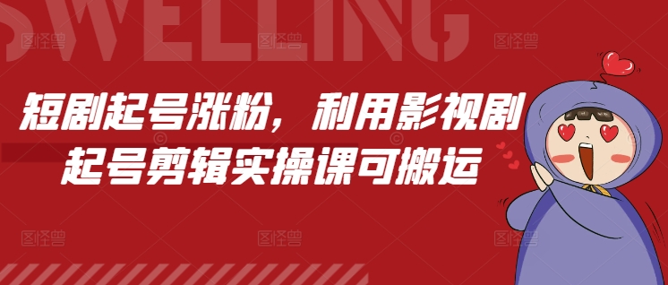 短剧起号涨粉，利用影视剧起号剪辑实操课可搬运-21资源库