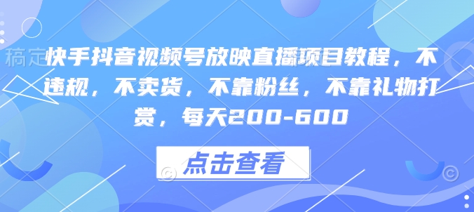 快手抖音视频号放映直播项目教程，不违规，不卖货，不靠粉丝，不靠礼物打赏，每天200-600-21资源库