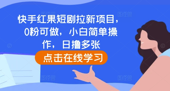 快手红果短剧拉新项目，0粉可做，小白简单操作，日撸多张-21资源库