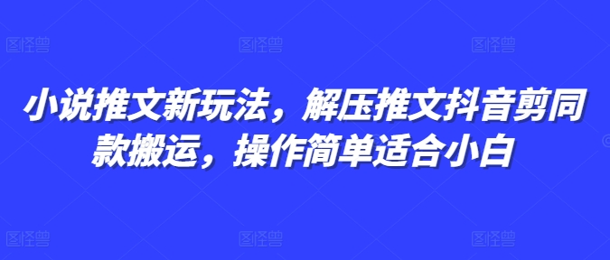 小说推文新玩法，解压推文抖音剪同款搬运，操作简单适合小白-21资源库