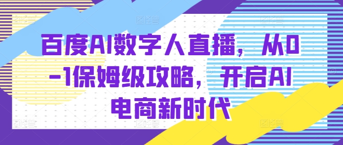 百度AI数字人直播带货，从0-1保姆级攻略，开启AI电商新时代-21资源库