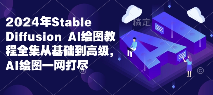2024年Stable Diffusion Al绘图教程全集从基础到高级，AI绘图一网打尽-21资源库