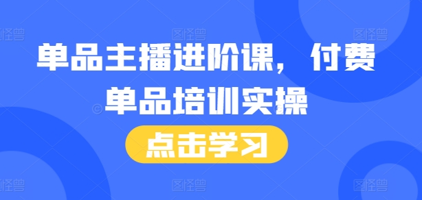 单品主播进阶课，付费单品培训实操，46节完整+话术本-21资源库