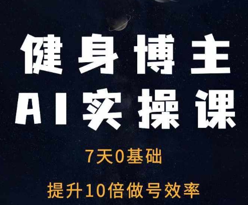 健身博主AI实操课——7天从0到1提升10倍做号效率-21资源库
