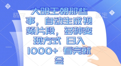 大明王朝那些事，自动生成视频片段，多种变现方式 日入1k 看完就会【揭秘】-21资源库