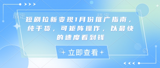短剧拉新变现1月份推广指南，纯干货，可矩阵操作，以最快的速度看到钱-21资源库