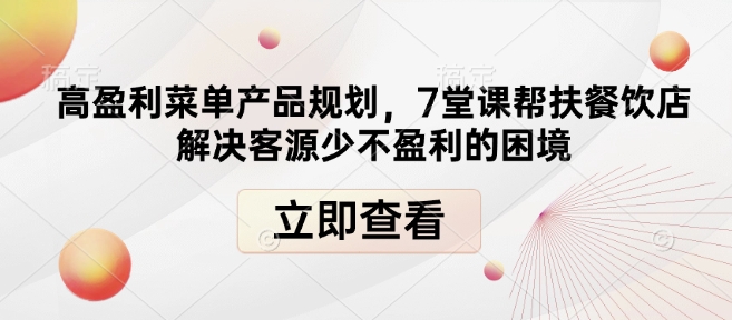 高盈利菜单产品规划，7堂课帮扶餐饮店解决客源少不盈利的困境-21资源库