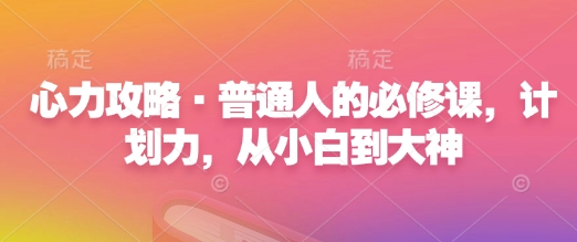 心力攻略·普通人的必修课，计划力，从小白到大神-21资源库