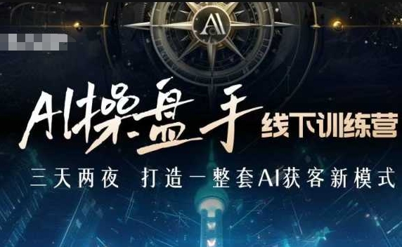 AI操盘手线下训练营，打造AI获客新模式，跟上ai时代，新商业-21资源库