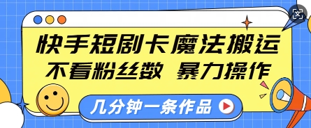快手短剧卡魔法搬运，不看粉丝数，暴力操作，几分钟一条作品，小白也能快速上手-21资源库