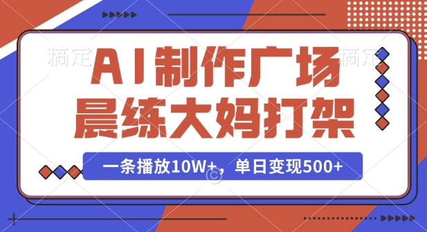 AI制作广场晨练大妈打架，一条播放10W+，单日变现多张【揭秘】-21资源库